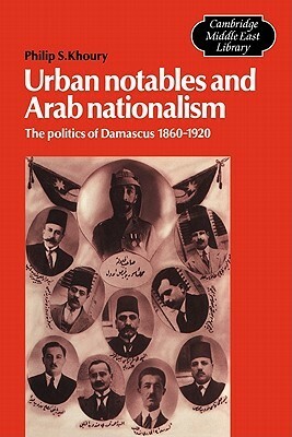 Urban Notables and Arab Nationalism: The Politics of Damascus 1860 1920 by Philip S. Khoury, Edmund Burke III, Michael C. Hudson