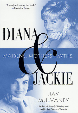 Diana and Jackie: Maidens, Mothers, Myths by Jay Mulvaney
