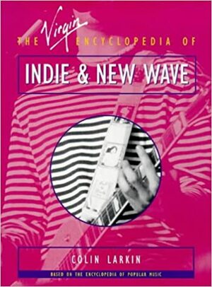 The Virgin Encyclopedia of Indie and New Wave by Colin Larkin