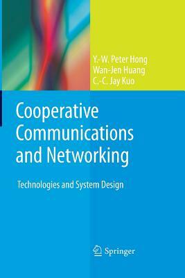 Cooperative Communications and Networking: Technologies and System Design by Y. -W Peter Hong, Wan-Jen Huang, C. -C Jay Kuo