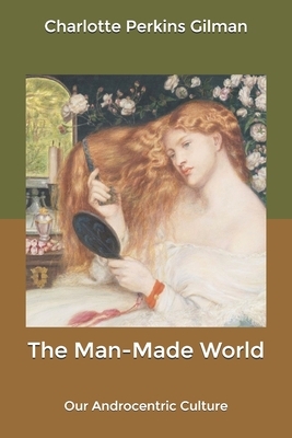 The Man-Made World: Our Androcentric Culture by Charlotte Perkins Gilman