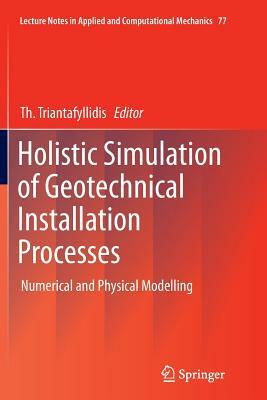 Holistic Simulation of Geotechnical Installation Processes: Numerical and Physical Modelling by 