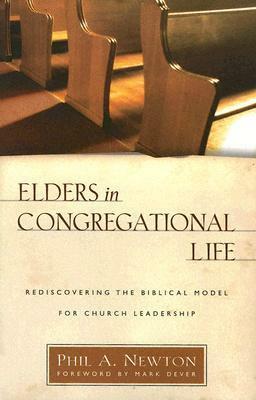 Elders in Congregational Life: Rediscovering the Biblical Model for Church Leadership by Mark Dever, Phil A. Newton