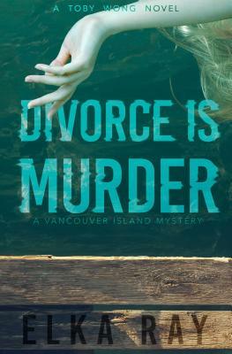 Divorce Is Murder: A Toby Wong Novel by Elka Ray