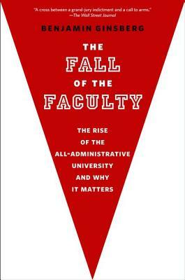 The Fall of the Faculty by Benjamin Ginsberg