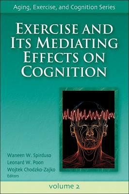 Exercise and Its Mediating Effects on Cognition by Leonard W. Poon, Waneen Spirduso, Waneen W. Spirduso