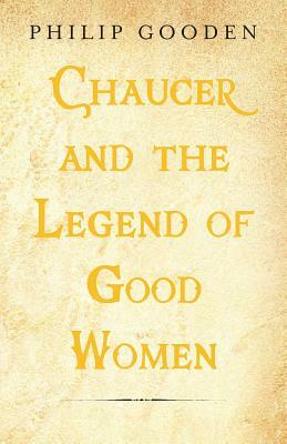 Chaucer and the Legend of Good Women by Philip Gooden