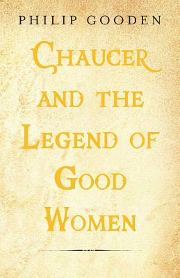 Chaucer and the Legend of Good Women by Philip Gooden