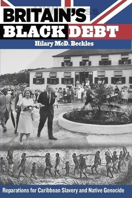 Britain's Black Debt: Reparations for Caribbean Slavery and Native Genocide by Hilary MCD Beckles