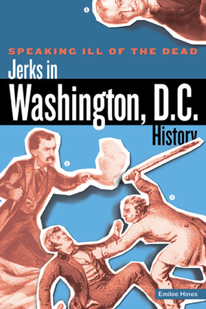 Speaking Ill of the Dead: Jerks in Washington, D.C., History by Emilee Hines