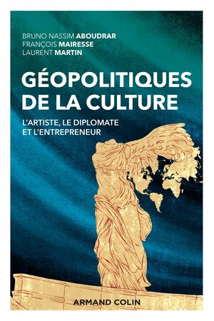 Géopolitiques de la culture: l'artiste, le diplomate et l'entrepreneur by Bruno Nassim Aboudrar, François Mairesse, Laurent Martin