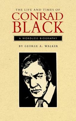 The Life and Times of Conrad Black: A Wordless Biography by George A. Walker