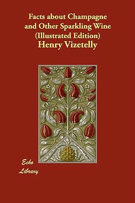 Facts about Champagne and Other Sparkling Wine (Illustrated Edition) by Henry Vizetelly