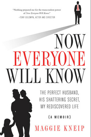 Now Everyone Will Know: The Perfect Husband, His Shattering Secret, My Rediscovered Life by Dale Atkins, Maggie Kneip, Laura Landro