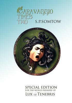 Caravaggio Times Two: Meditations on Light and Dark, Artifice and Truth by S.P. Somtow