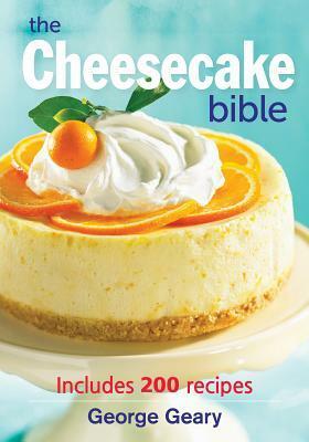 The Cheesecake Bible: Includes 200 Recipes by George Geary