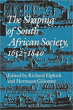 The Shaping of South African Society, 1652-1840 by Richard Elphick, Hermann Giliomee