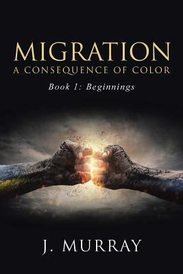 Migration-A Consequence of Color: Book 1: Beginnings by J. Murray