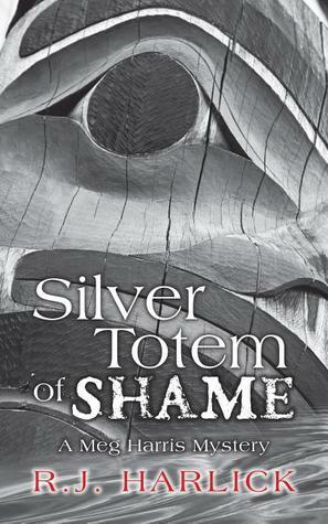 Silver Totem of Shame: A Meg Harris Mystery by R.J. Harlick