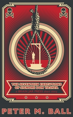 The Seventeen Executions of Signore Don Vashta: a BRAIN JAR PRESS short story by Peter M. Ball