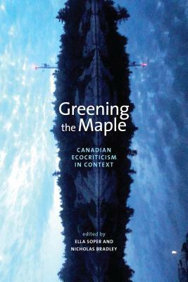 Greening the Maple: Canadian Ecocriticism in Context by Nicholas Bradley