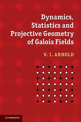 Dynamics, Statistics and Projective Geometry of Galois Fields by V. I. Arnold