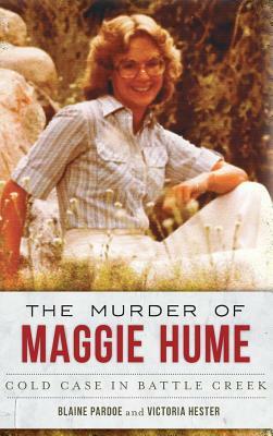 The Murder of Maggie Hume: Cold Case in Battle Creek by Blaine Pardoe, Victoria Hester