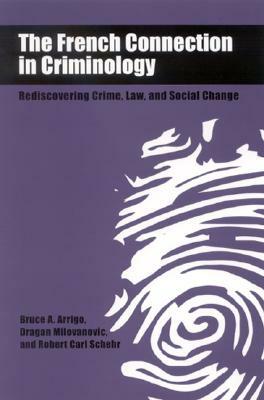 The French Connection in Criminology: Rediscovering Crime, Law, and Social Change by Bruce A. Arrigo, Dragan Milovanovic, Robert Carl Schehr