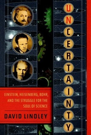 Uncertainty: Einstein, Heisenberg, Bohr, and the Struggle for the Soul of Science by David Lindley