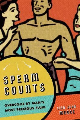 Sperm Counts: Overcome by Man's Most Precious Fluid by Lisa Moore