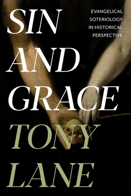Sin and Grace: Evangelical Soteriology In Historical Perspective by Tony Lane