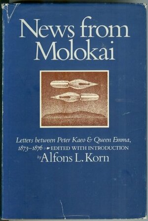 News from Molokai, Letters Between Peter Kaeo & Queen Emma, 1873-1876 by Peter Kaeo, Alfons L. Korn