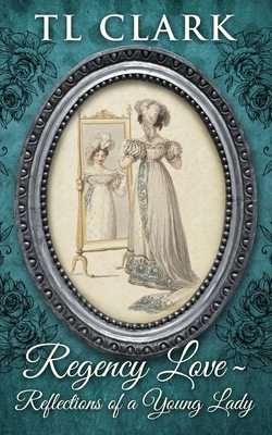Regency Love: Reflections of a Young Lady by Tl Clark