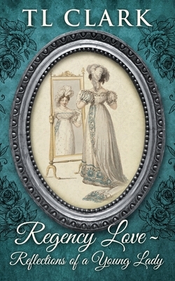 Regency Love: Reflections of a Young Lady by TL Clark