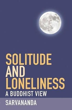 Solitude and Loneliness: A Buddhist View by Sarvananda, Sarvananda