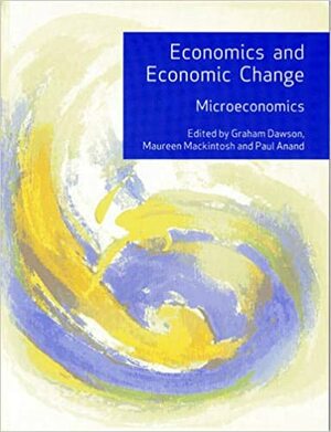 Economics and Economic Change (Microeconomics) by Graham Dawson, Paul Anand, Maureen Makintosh