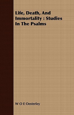 Life, Death, and Immortality: Studies in the Psalms by W. O. E. Oesterley