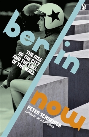 Berlin Now: The Rise of the City and the Fall of the Wall by Peter Schneider, Sophie Schlondorff