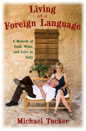Living in a Foreign Language: A Memoir of Food, Wine, and Love in Italy by Michael Tucker