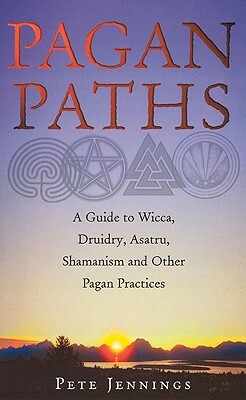 Pagan Paths: A Guide to Wicca, Druidry, Asatru, Shamanism and Other Pagan Practices by Peter Jennings, Pete Jennings