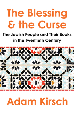 The Blessing and the Curse: The Jewish People and Their Books in the Twentieth Century by Adam Kirsch