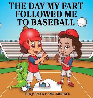 The Day My Fart Followed Me To Baseball by Sam Lawrence, Ben Jackson