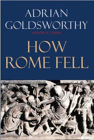 How Rome Fell: Death of a Superpower by Adrian Goldsworthy