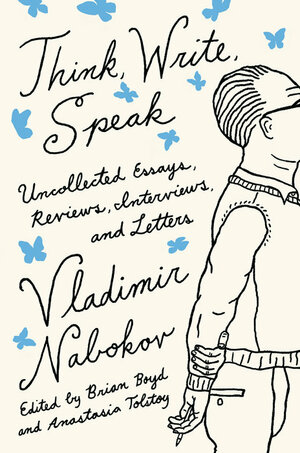 Think, Write, Speak: Uncollected Essays, Reviews, Interviews, and Letters to the Editor by Vladimir Nabokov