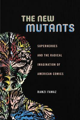The New Mutants: Superheroes and the Radical Imagination of American Comics by Ramzi Fawaz