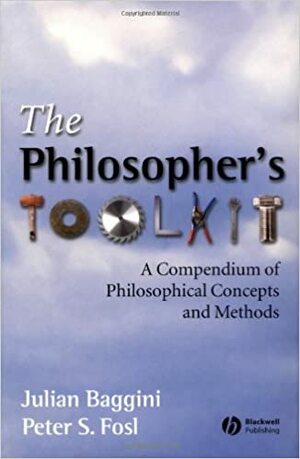 The Philosophers Toolkit: A Compendium of Philosophical Concepts and Methods by Julian Baggini