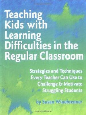 Teaching Kids with Learning Difficulties in the Regular Classroom: Strategies and Techniques Every Teacher Can Use to Challenge and Motivate Struggling Students by Susan Winebrenner, Pamela Espeland