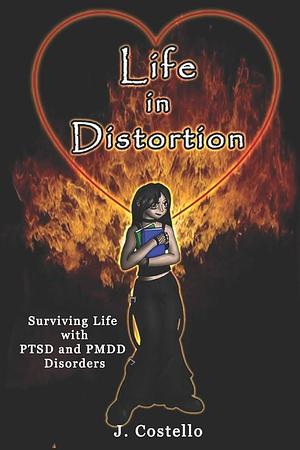 Life in Distortion: Surviving Life with Ptsd and Pmdd Disorders by J. Costello