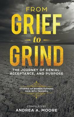 From Grief to Grind: The Journey of Denial, Acceptance, and Purpose by Andrea Moore