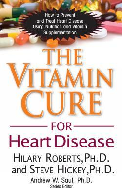 The Vitamin Cure for Heart Disease: How to Prevent and Treat Heart Disease Using Nutrition and Vitamin Supplementation by Steve Hickey, Hilary Roberts